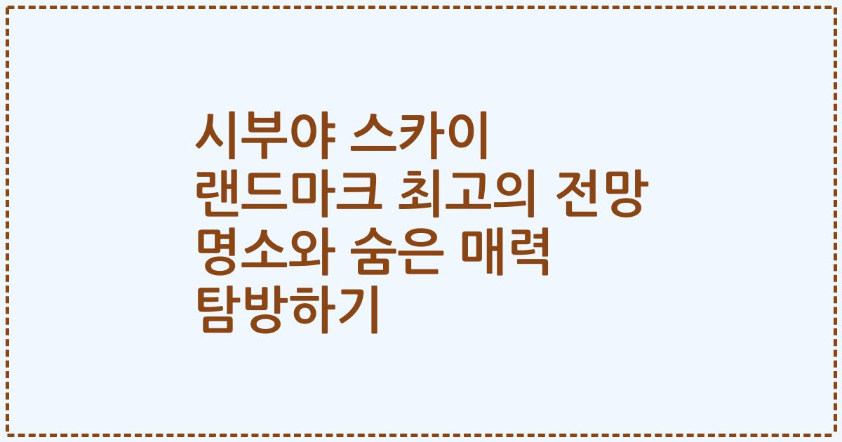 시부야 스카이 랜드마크 최고의 전망 명소와 숨은 매력 탐방하기