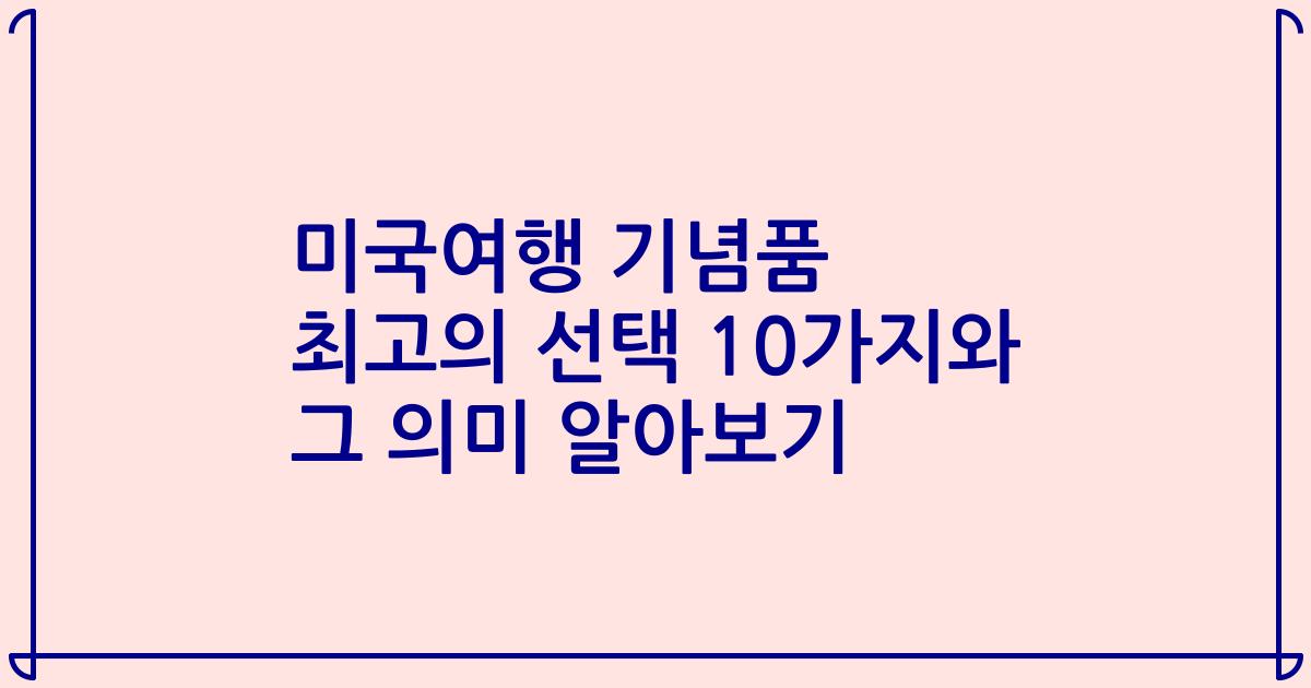 미국여행 기념품 최고의 선택 10가지와 그 의미 알아보기