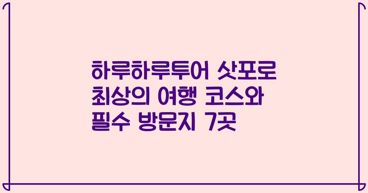 하루하루투어 삿포로 최상의 여행 코스와 필수 방문지 7곳