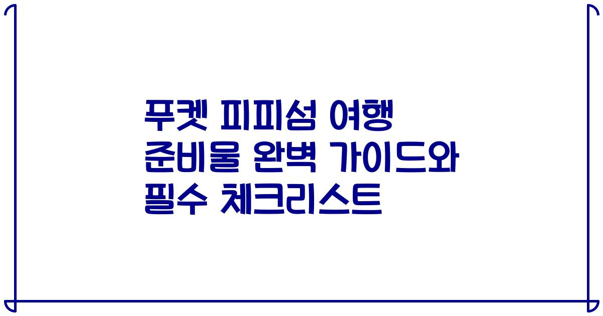 푸켓 피피섬 여행 준비물 완벽 가이드와 필수 체크리스트