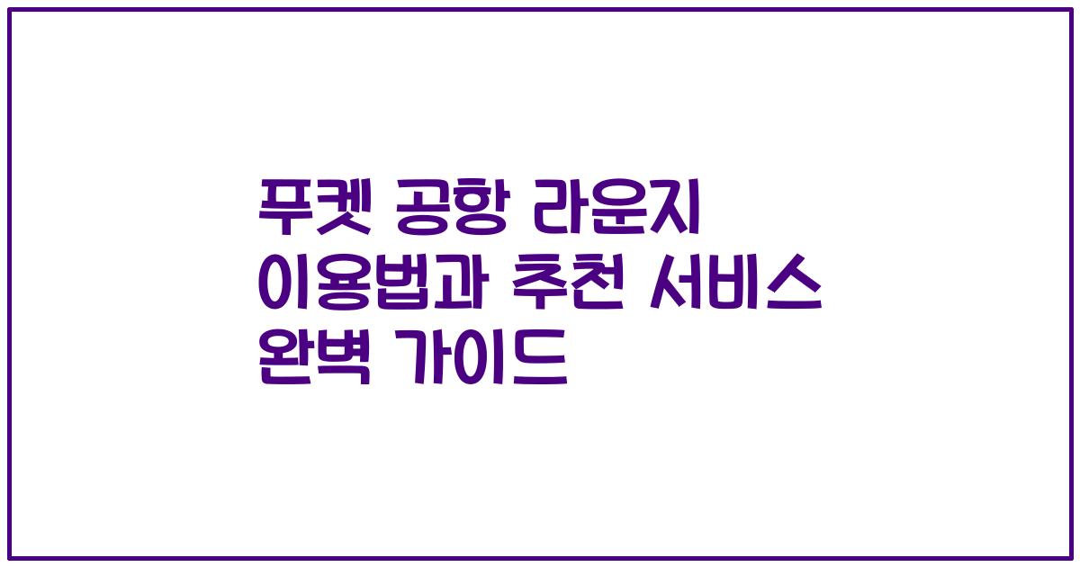 푸켓 공항 라운지 이용법과 추천 서비스 완벽 가이드