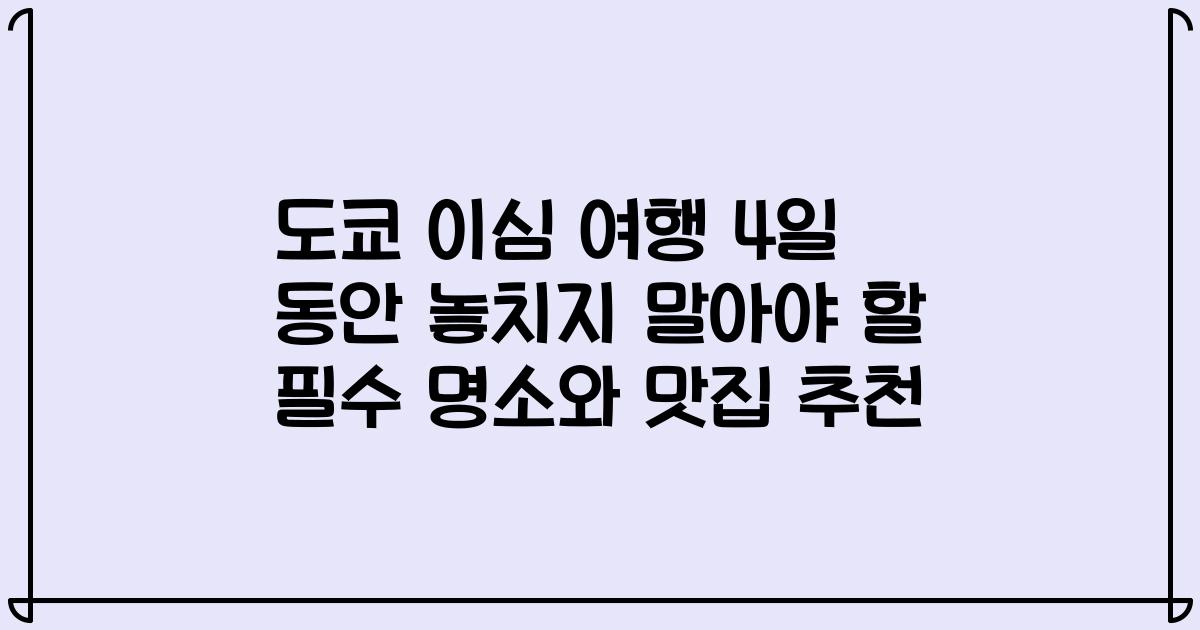 도쿄 이심 여행 4일 동안 놓치지 말아야 할 필수 명소와 맛집 추천