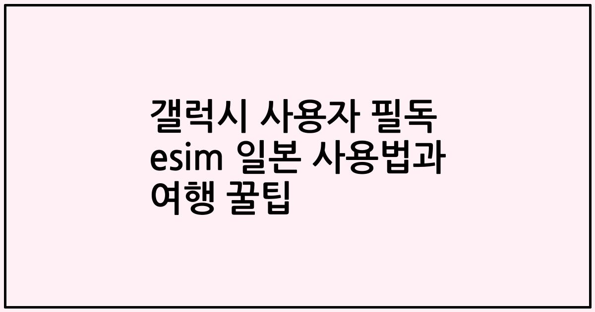 갤럭시 사용자 필독 esim 일본 사용법과 여행 꿀팁