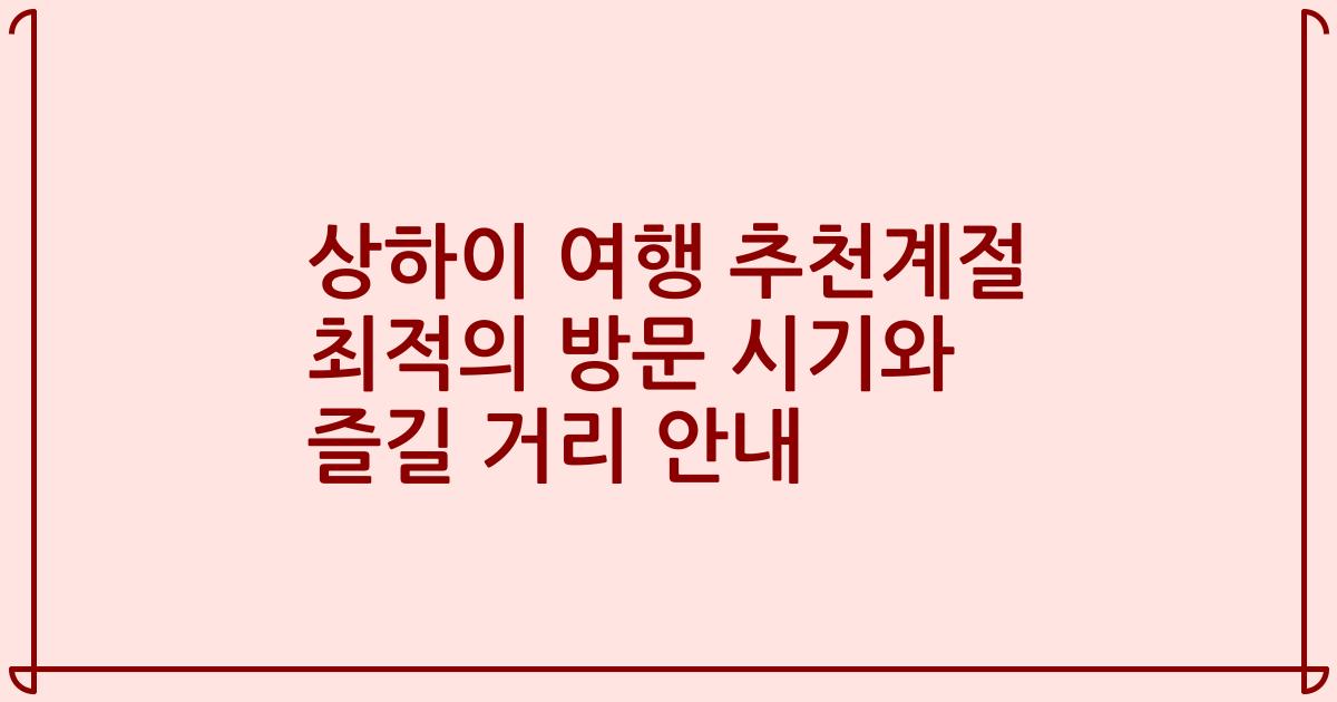 상하이 여행 추천계절 최적의 방문 시기와 즐길 거리 안내
