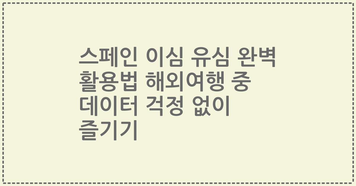 스페인 이심 유심 완벽 활용법 해외여행 중 데이터 걱정 없이 즐기기