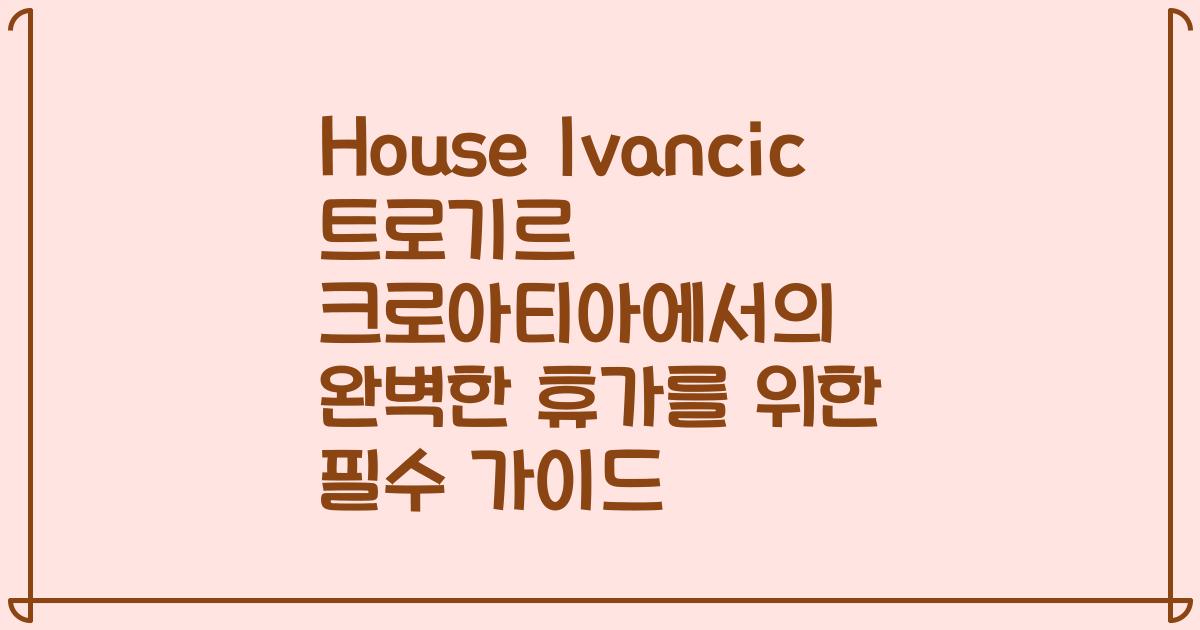 House Ivancic 트로기르 크로아티아에서의 완벽한 휴가를 위한 필수 가이드