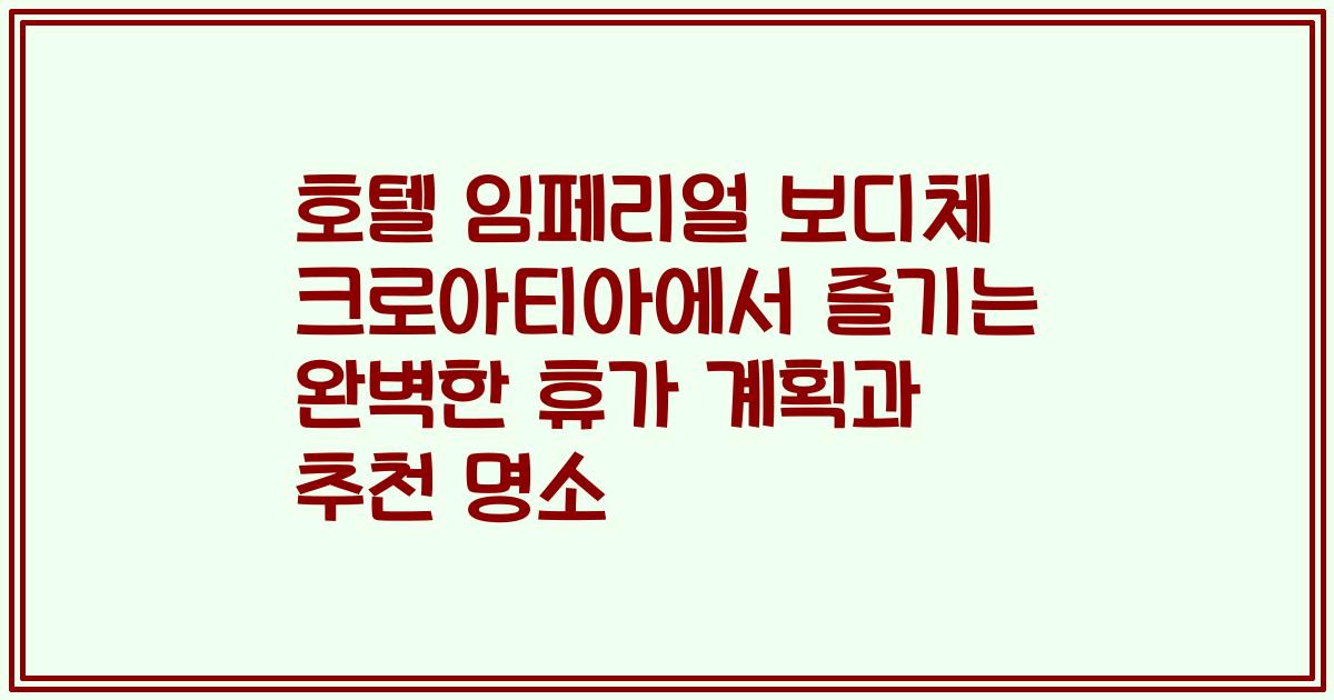 호텔 임페리얼 보디체 크로아티아에서 즐기는 완벽한 휴가 계획과 추천 명소