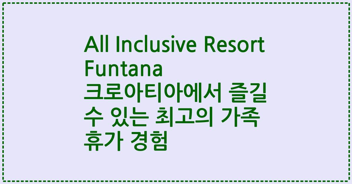 All Inclusive Resort Funtana 크로아티아에서 즐길 수 있는 최고의 가족 휴가 경험
