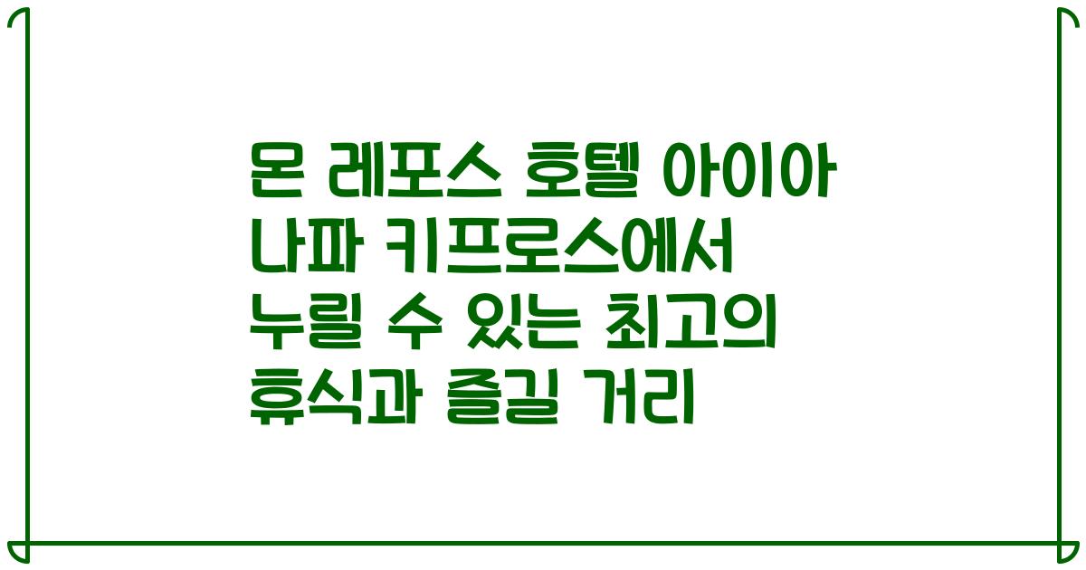 몬 레포스 호텔 아이아 나파 키프로스에서 누릴 수 있는 최고의 휴식과 즐길 거리