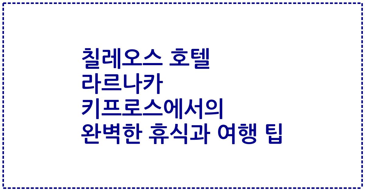 칠레오스 호텔 라르나카 키프로스에서의 완벽한 휴식과 여행 팁