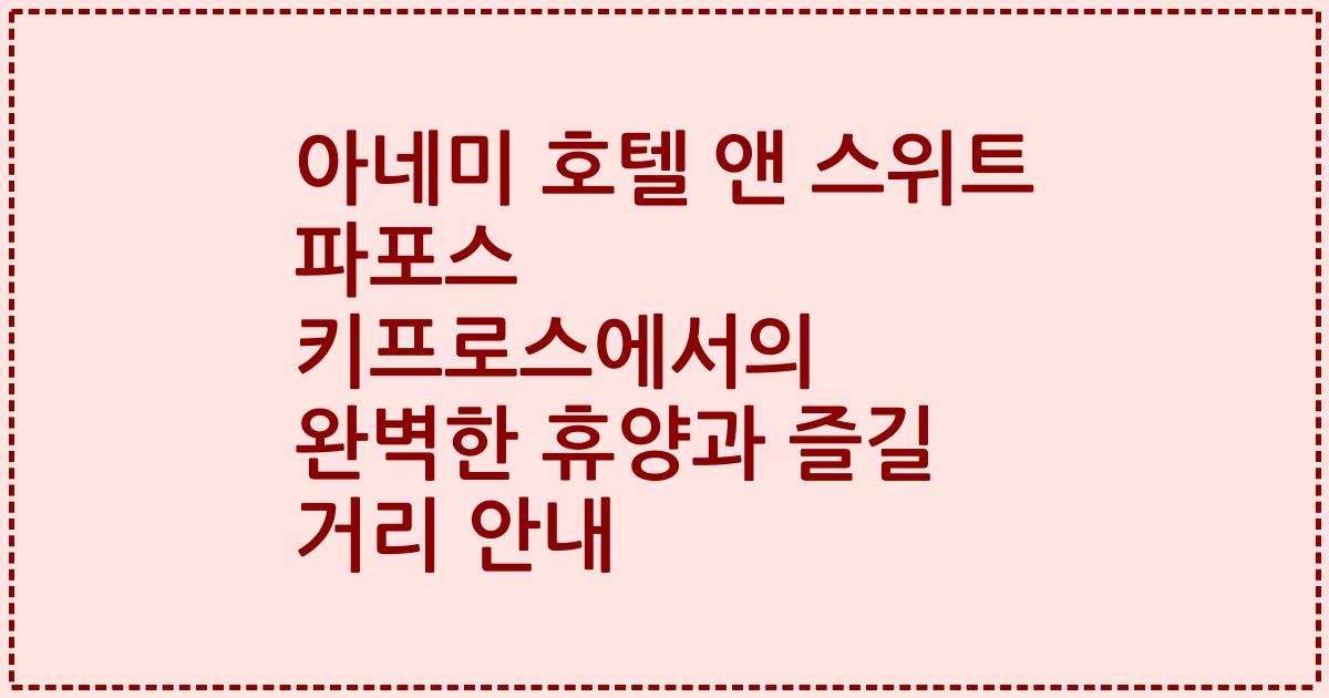 아네미 호텔 앤 스위트 파포스 키프로스에서의 완벽한 휴양과 즐길 거리 안내