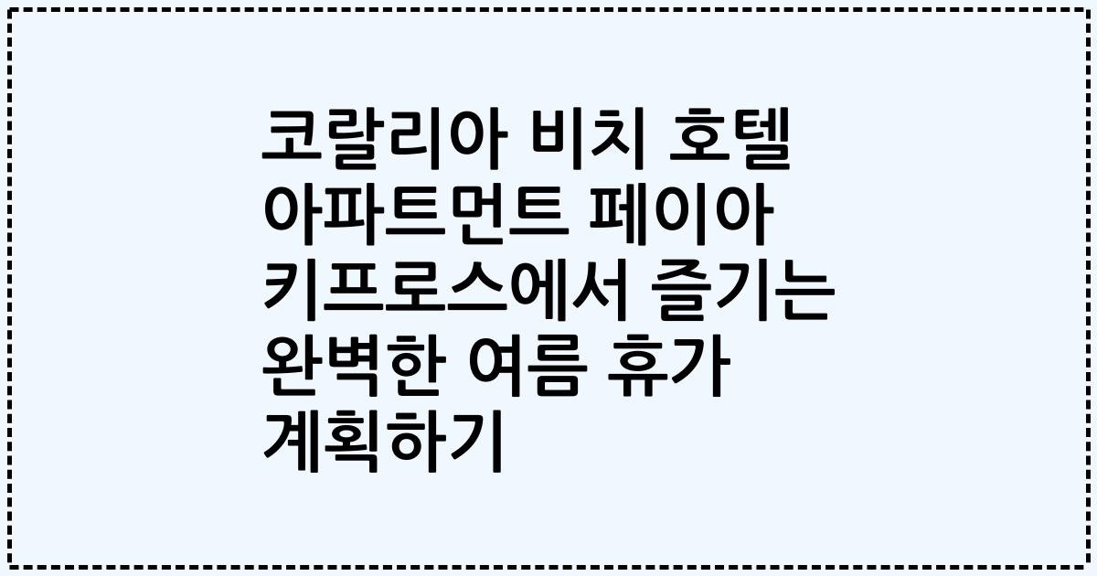 코랄리아 비치 호텔 아파트먼트 페이아 키프로스에서 즐기는 완벽한 여름 휴가 계획하기
