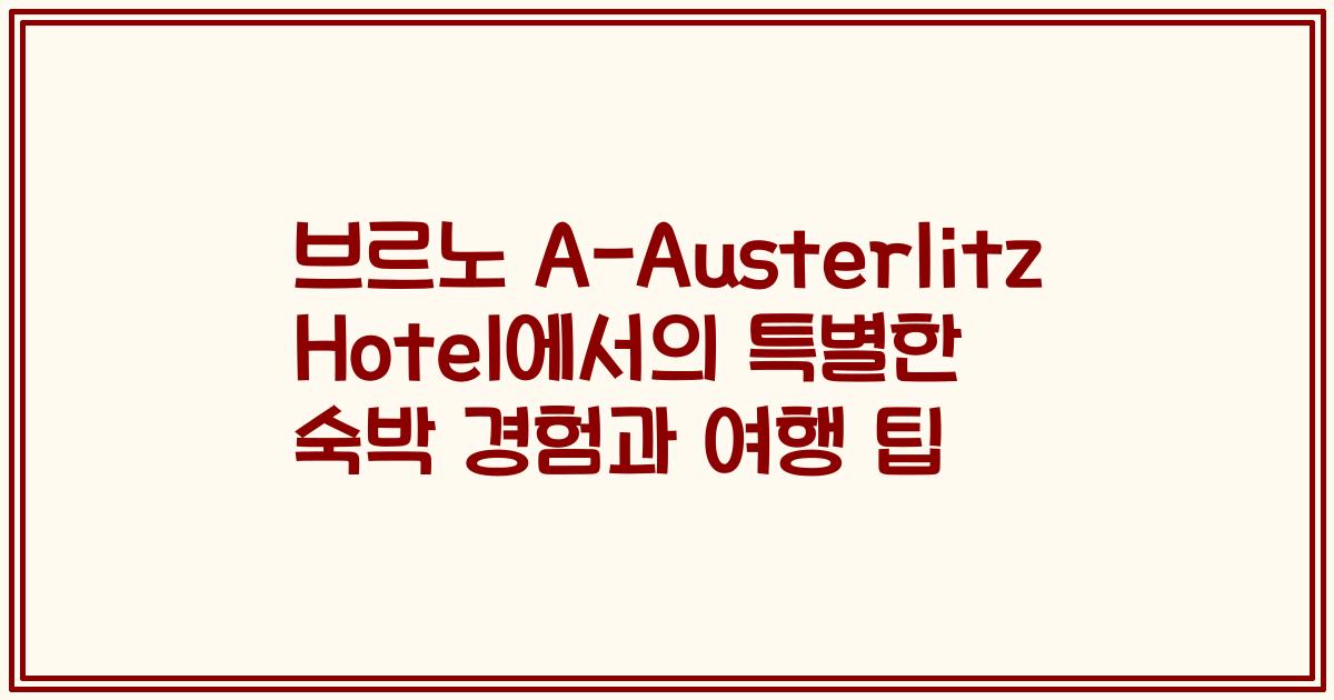 브르노 A-Austerlitz Hotel에서의 특별한 숙박 경험과 여행 팁