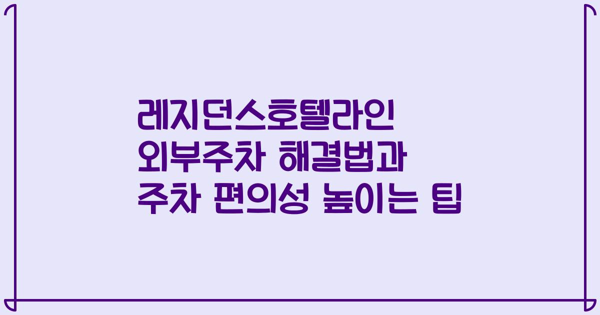 레지던스호텔라인 외부주차 해결법과 주차 편의성 높이는 팁