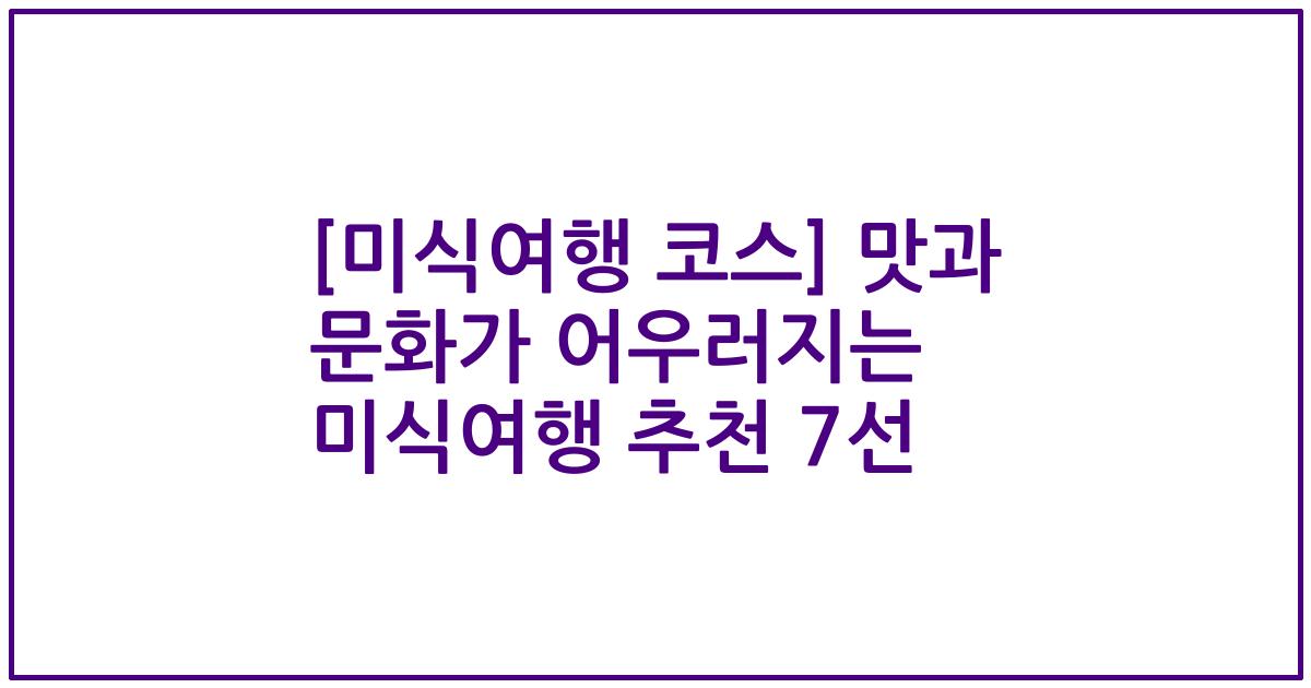 [미식여행 코스] 맛과 문화가 어우러지는 미식여행 추천 7선