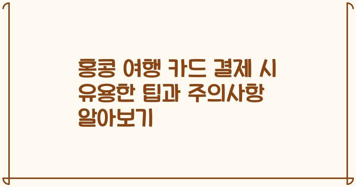 홍콩 여행 카드 결제 시 유용한 팁과 주의사항 알아보기