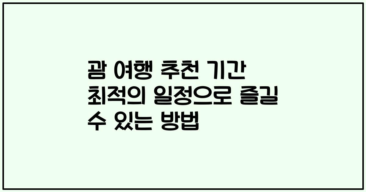 괌 여행 추천 기간 최적의 일정으로 즐길 수 있는 방법
