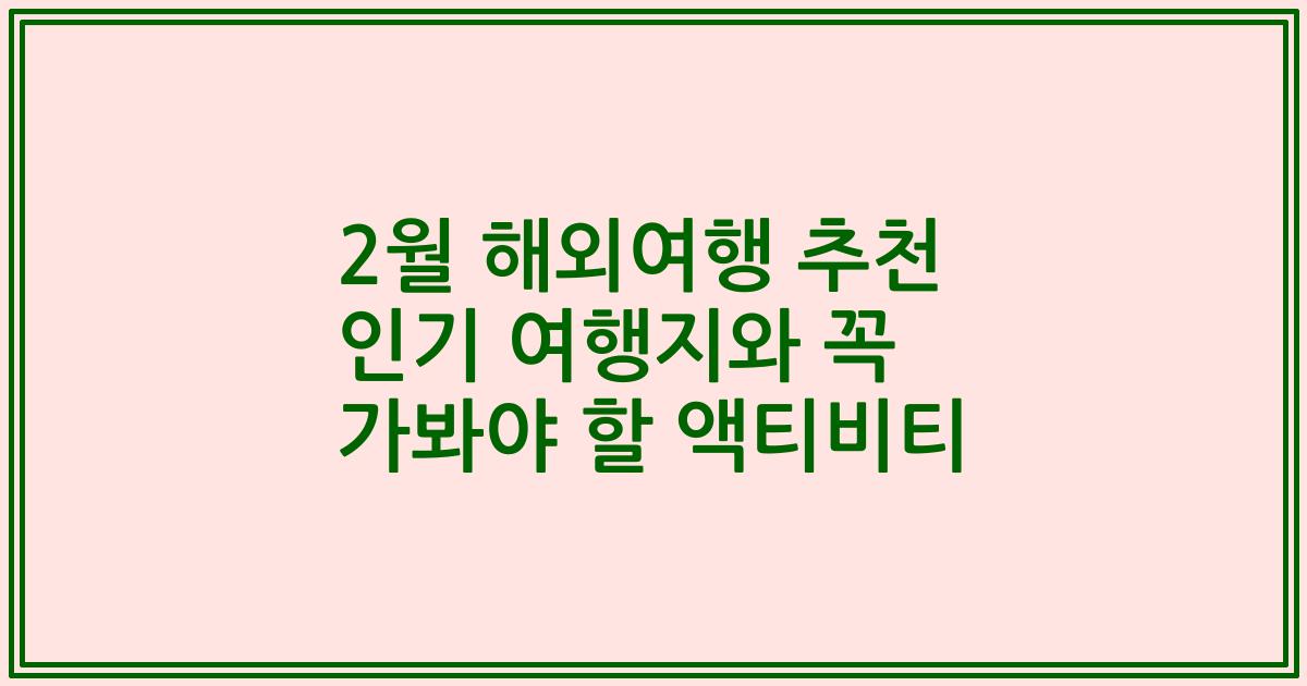 2월 해외여행 추천 인기 여행지와 꼭 가봐야 할 액티비티