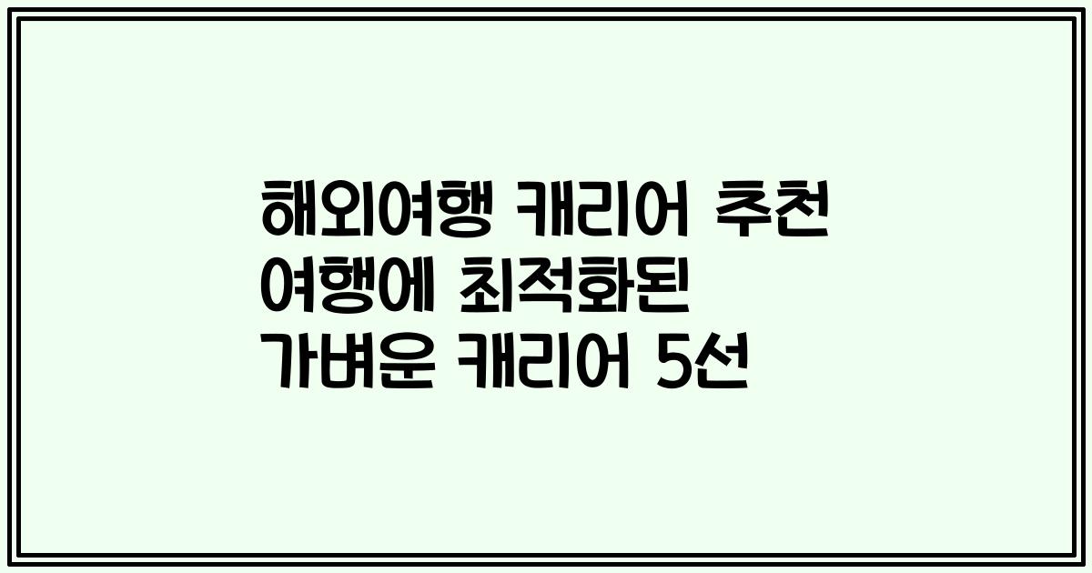 해외여행 캐리어 추천 여행에 최적화된 가벼운 캐리어 5선