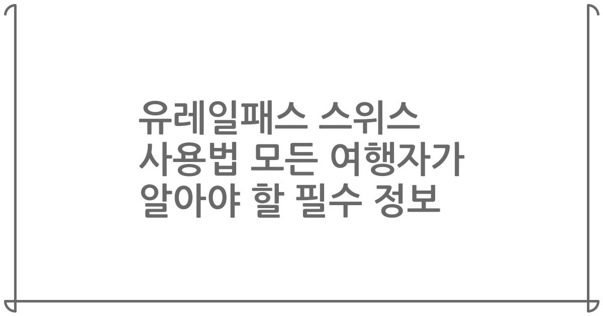 유레일패스 스위스 사용법 모든 여행자가 알아야 할 필수 정보