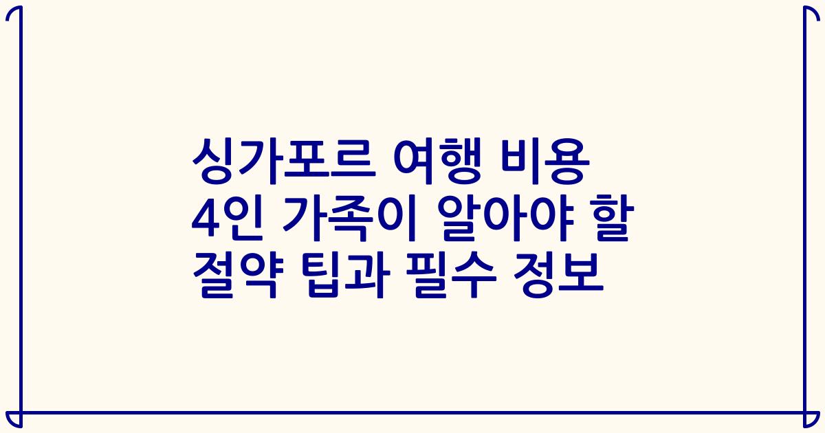 싱가포르 여행 비용 4인 가족이 알아야 할 절약 팁과 필수 정보