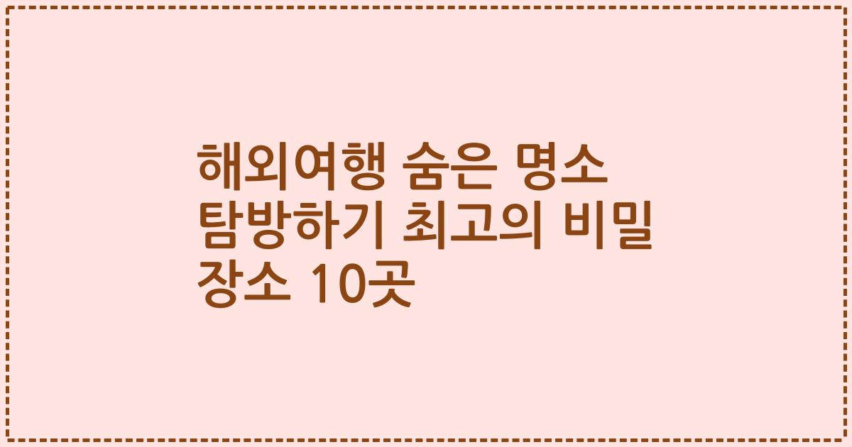 해외여행 숨은 명소 탐방하기 최고의 비밀 장소 10곳
