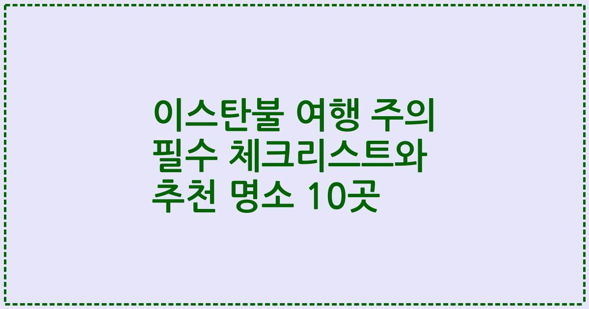이스탄불 여행 주의 필수 체크리스트와 추천 명소 10곳