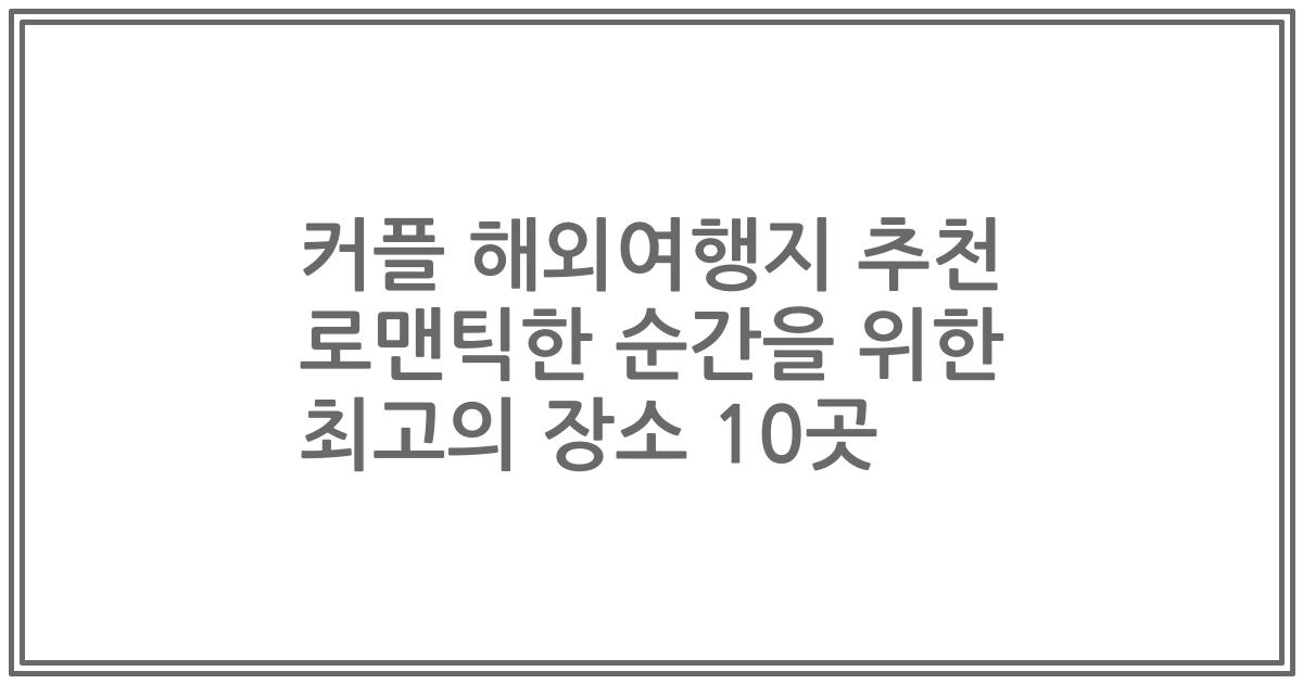 커플 해외여행지 추천 로맨틱한 순간을 위한 최고의 장소 10곳