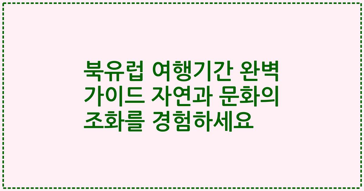 북유럽 여행기간 완벽 가이드 자연과 문화의 조화를 경험하세요