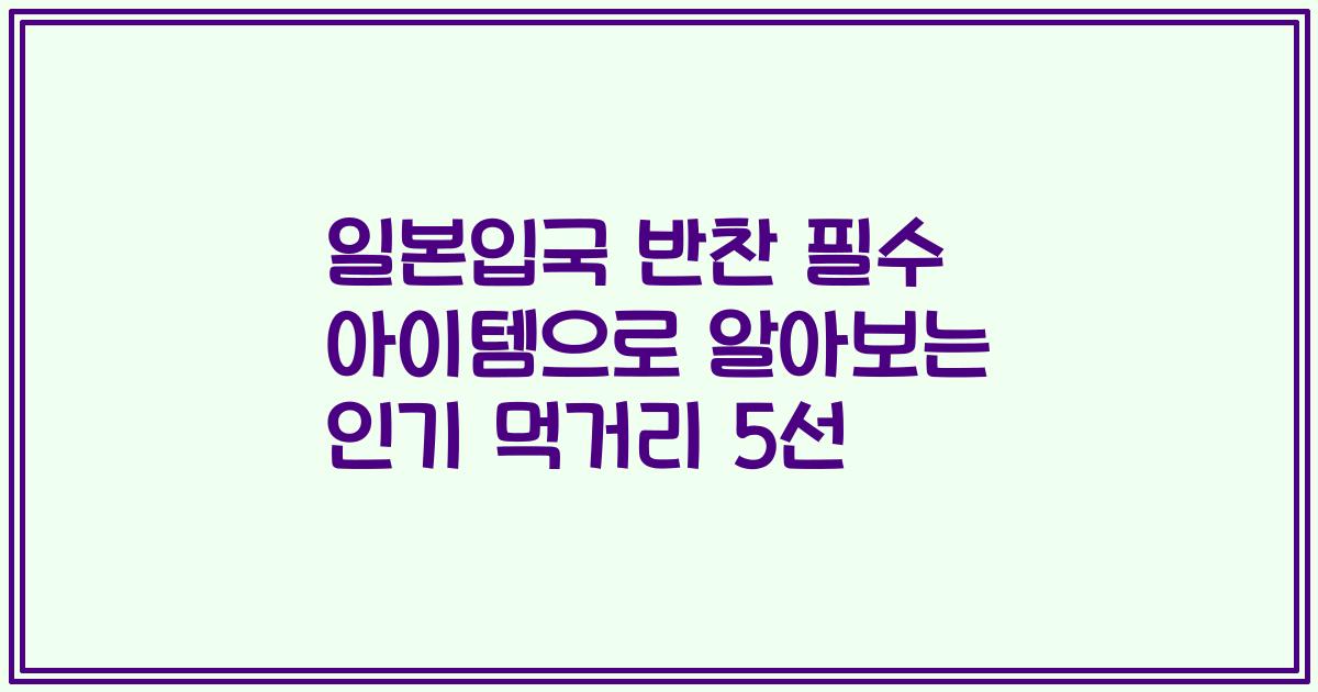 일본입국 반찬 필수 아이템으로 알아보는 인기 먹거리 5선