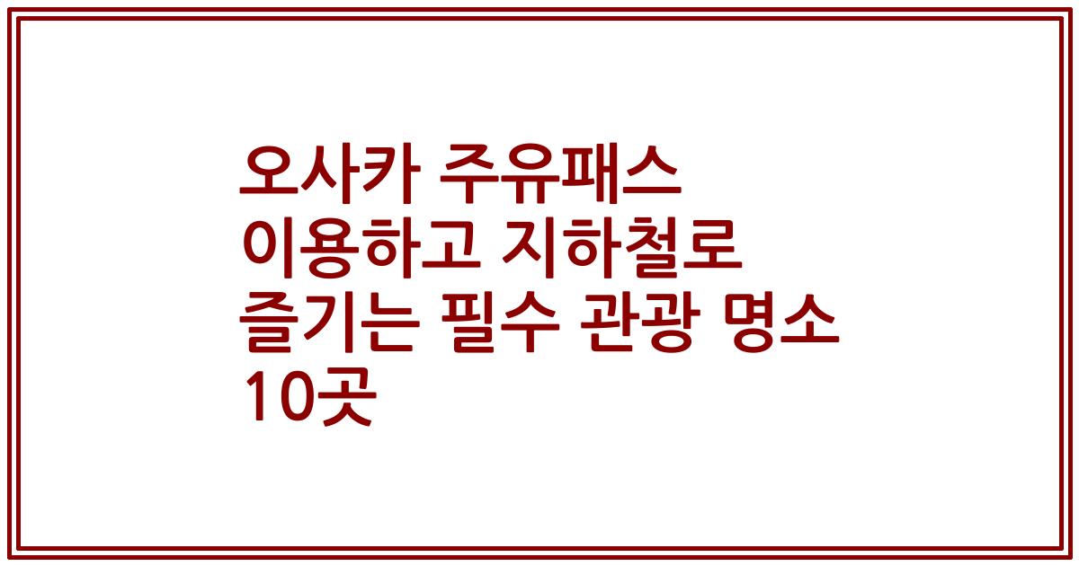 오사카 주유패스 이용하고 지하철로 즐기는 필수 관광 명소 10곳