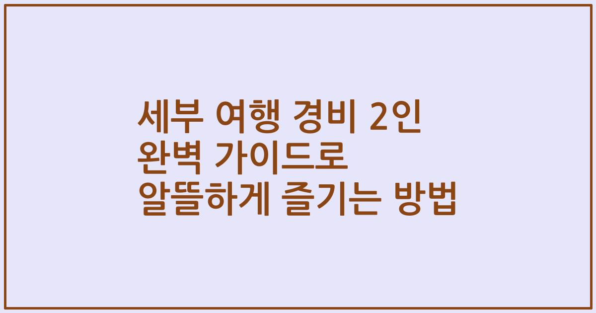 세부 여행 경비 2인 완벽 가이드로 알뜰하게 즐기는 방법