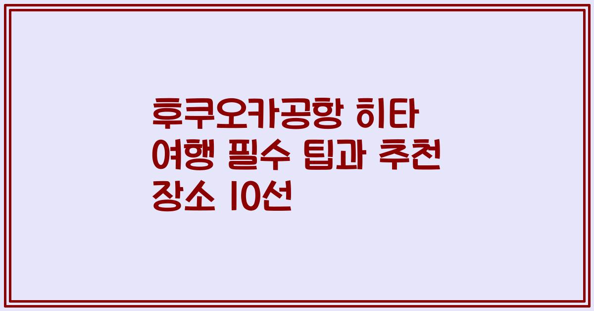후쿠오카공항 히타 여행 필수 팁과 추천 장소 10선