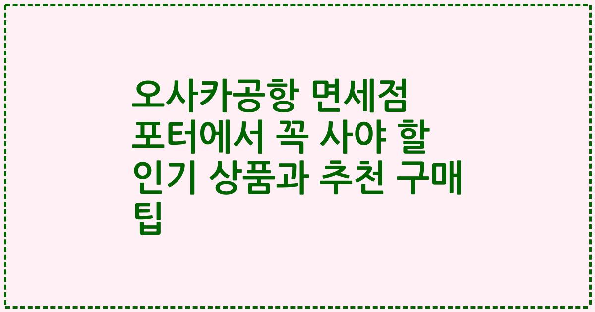 오사카공항 면세점 포터에서 꼭 사야 할 인기 상품과 추천 구매 팁