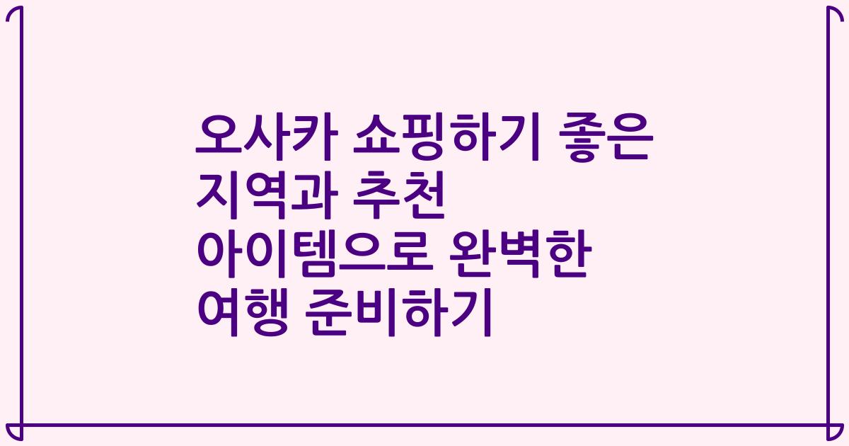오사카 쇼핑하기 좋은 지역과 추천 아이템으로 완벽한 여행 준비하기