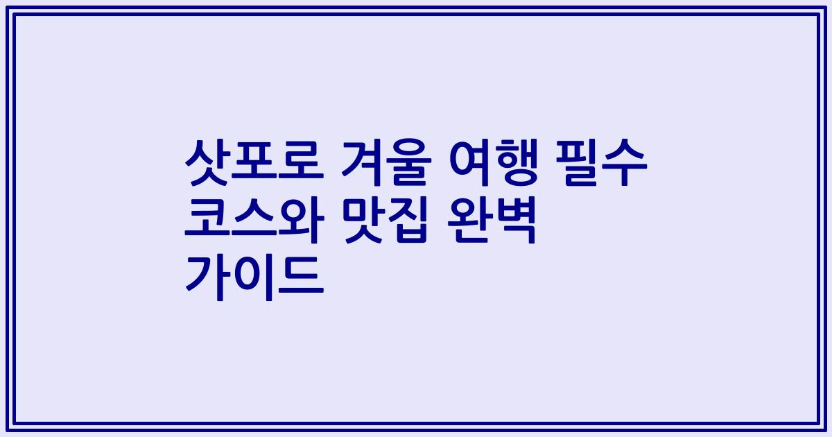 삿포로 겨울 여행 필수 코스와 맛집 완벽 가이드