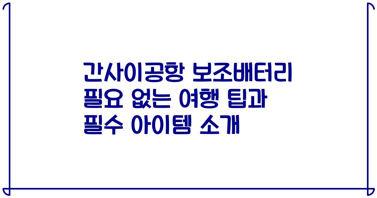 간사이공항 보조배터리 필요 없는 여행 팁과 필수 아이템 소개
