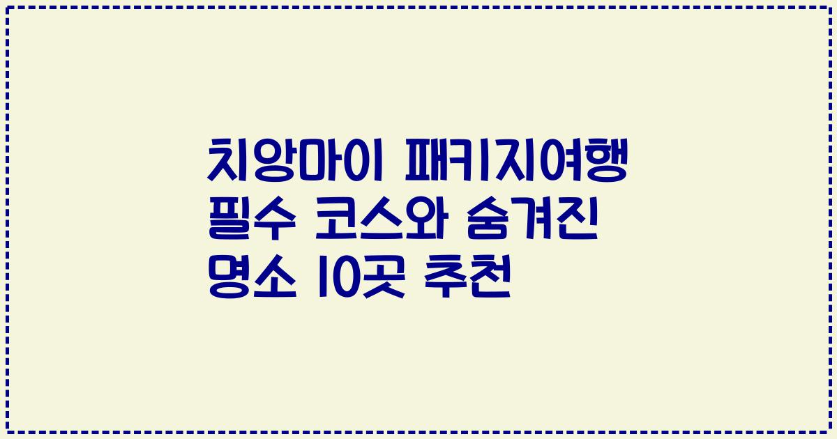 치앙마이 패키지여행 필수 코스와 숨겨진 명소 10곳 추천