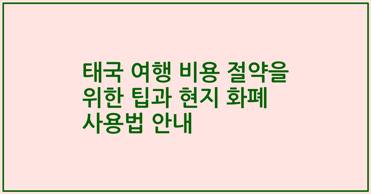 태국 여행 비용 절약을 위한 팁과 현지 화폐 사용법 안내