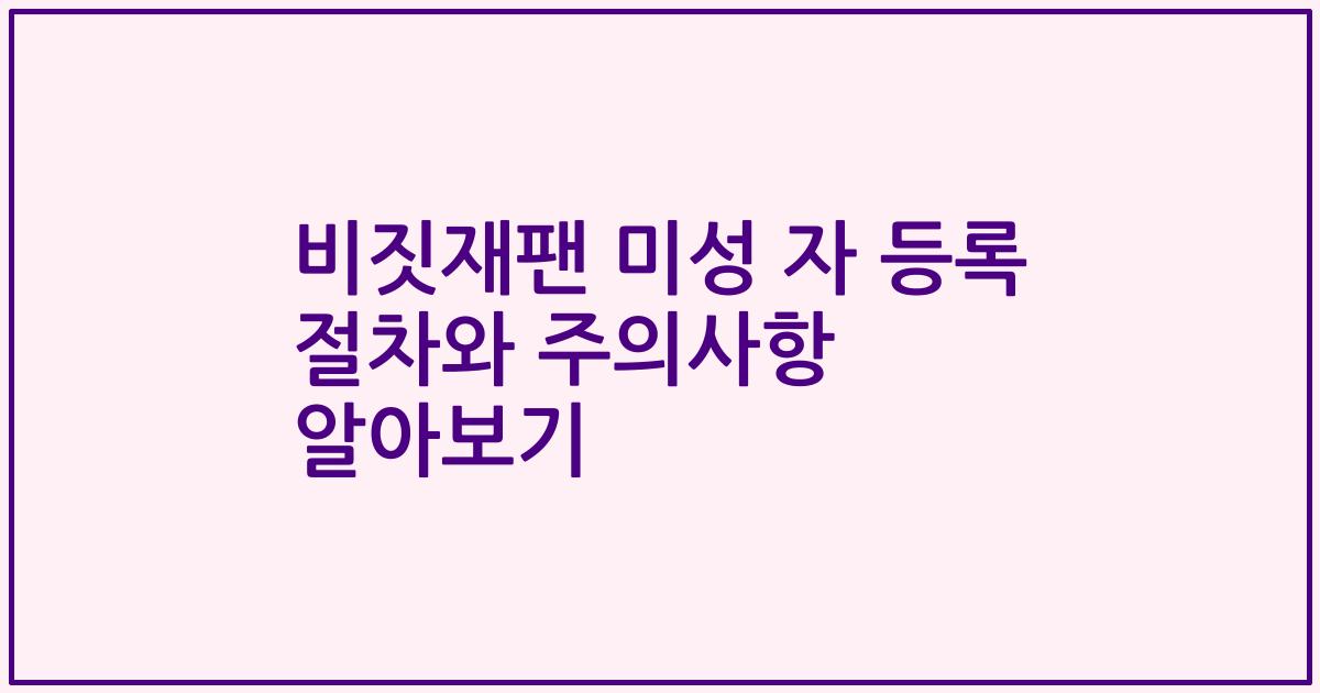 비짓재팬 미성 자 등록 절차와 주의사항 알아보기