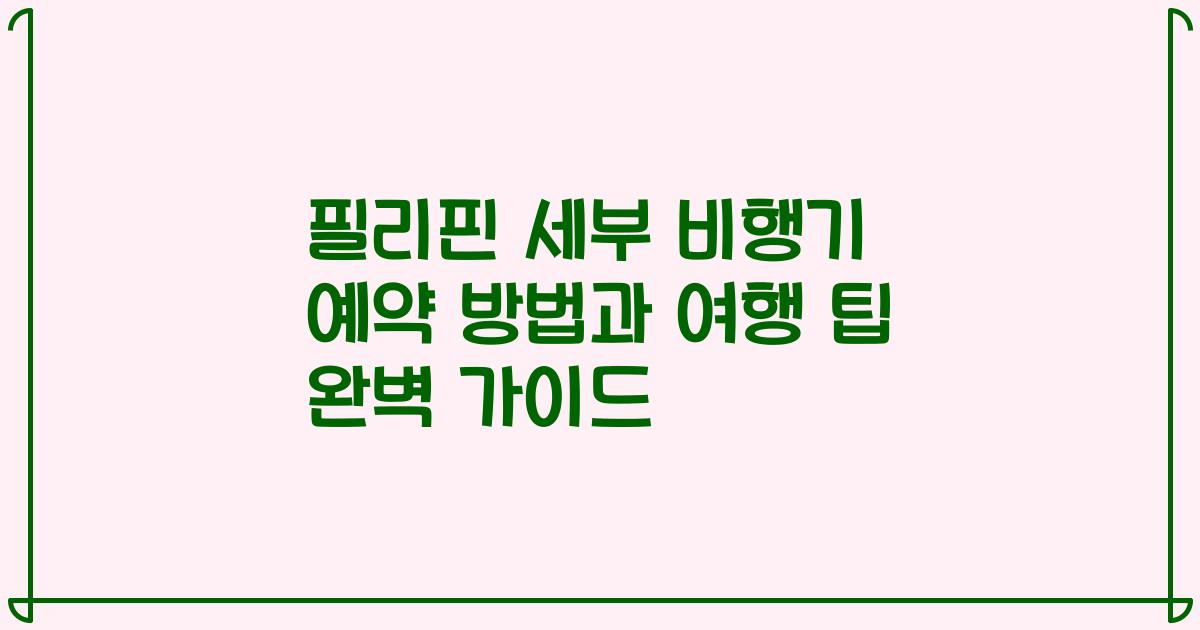 필리핀 세부 비행기 예약 방법과 여행 팁 완벽 가이드