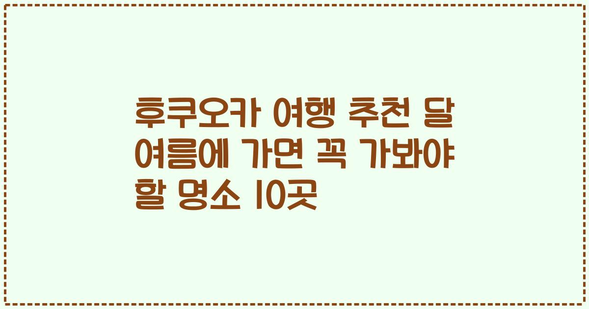 후쿠오카 여행 추천 달 여름에 가면 꼭 가봐야 할 명소 10곳