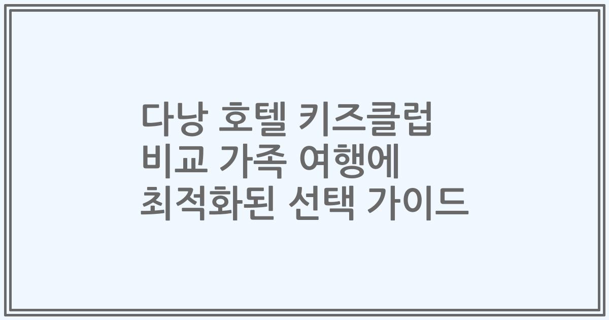 다낭 호텔 키즈클럽 비교 가족 여행에 최적화된 선택 가이드
