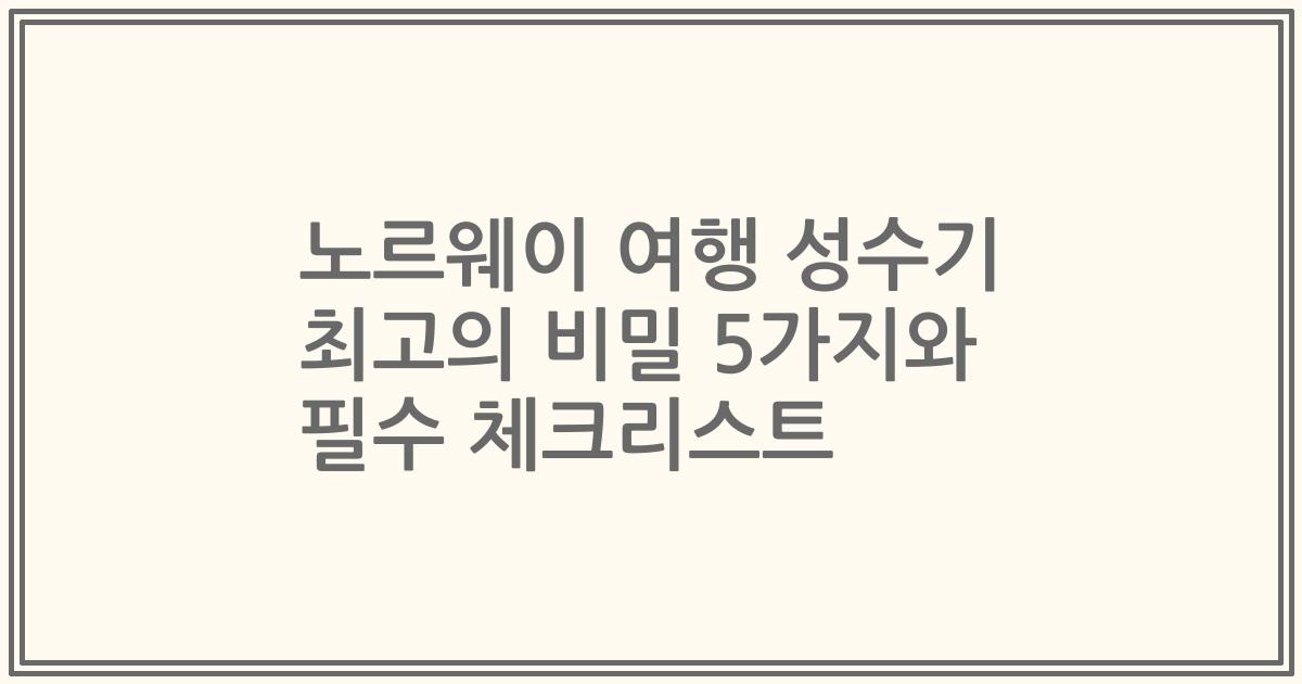 노르웨이 여행 성수기 최고의 비밀 5가지와 필수 체크리스트