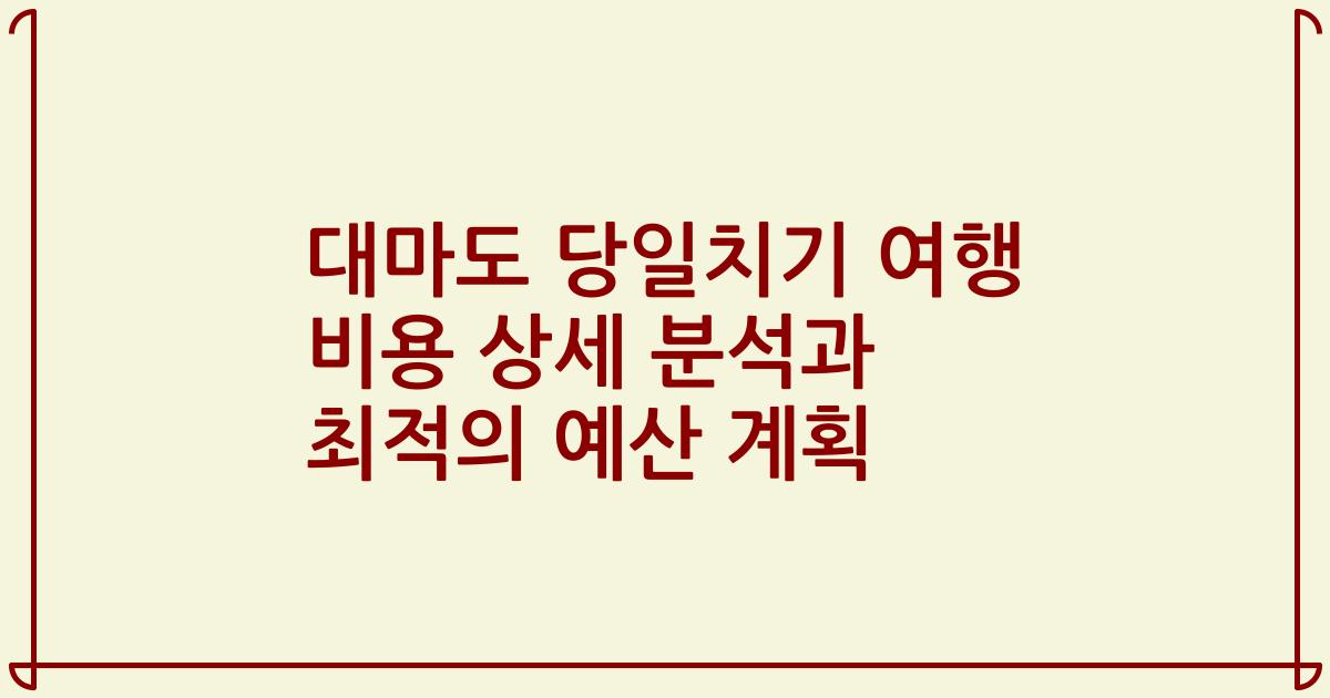 대마도 당일치기 여행 비용 상세 분석과 최적의 예산 계획