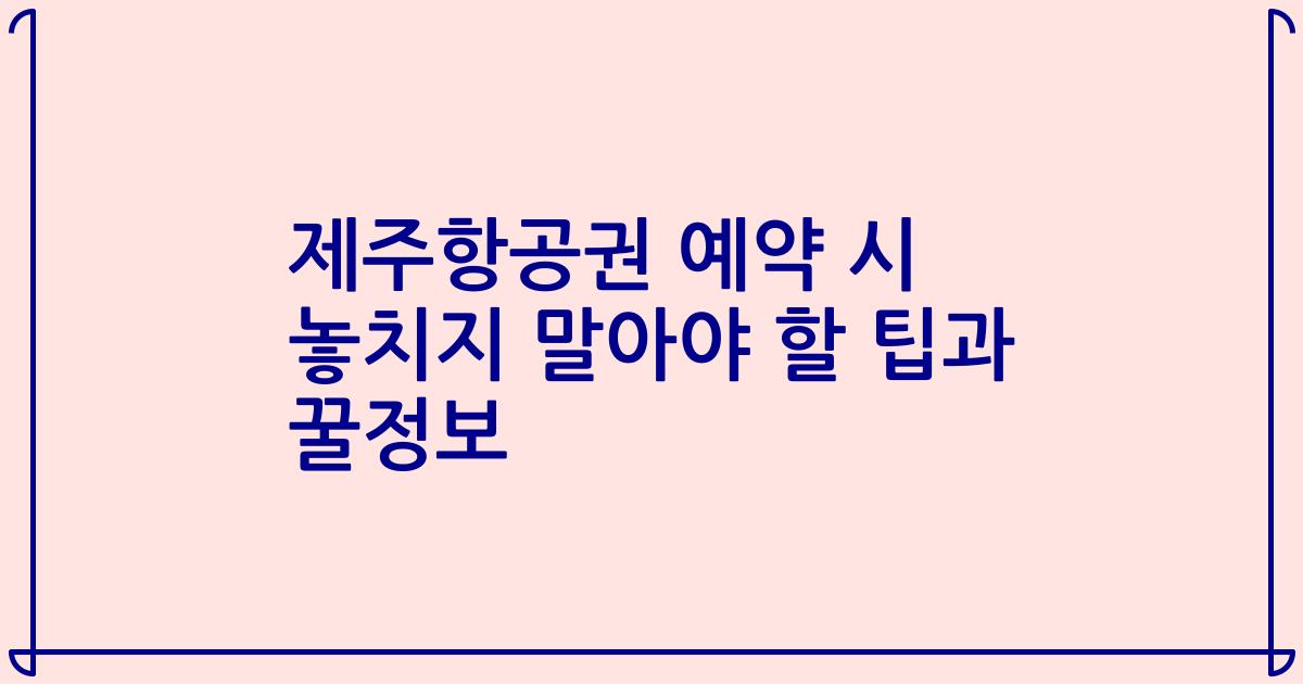 제주항공권 예약 시 놓치지 말아야 할 팁과 꿀정보