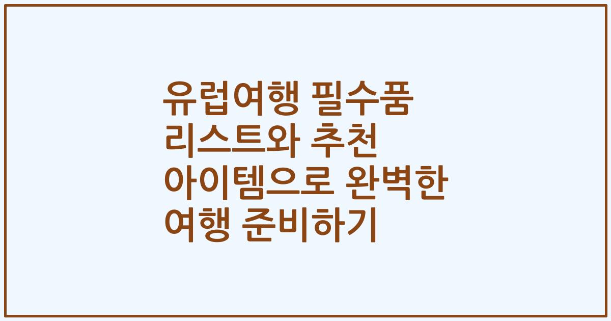 유럽여행 필수품 리스트와 추천 아이템으로 완벽한 여행 준비하기