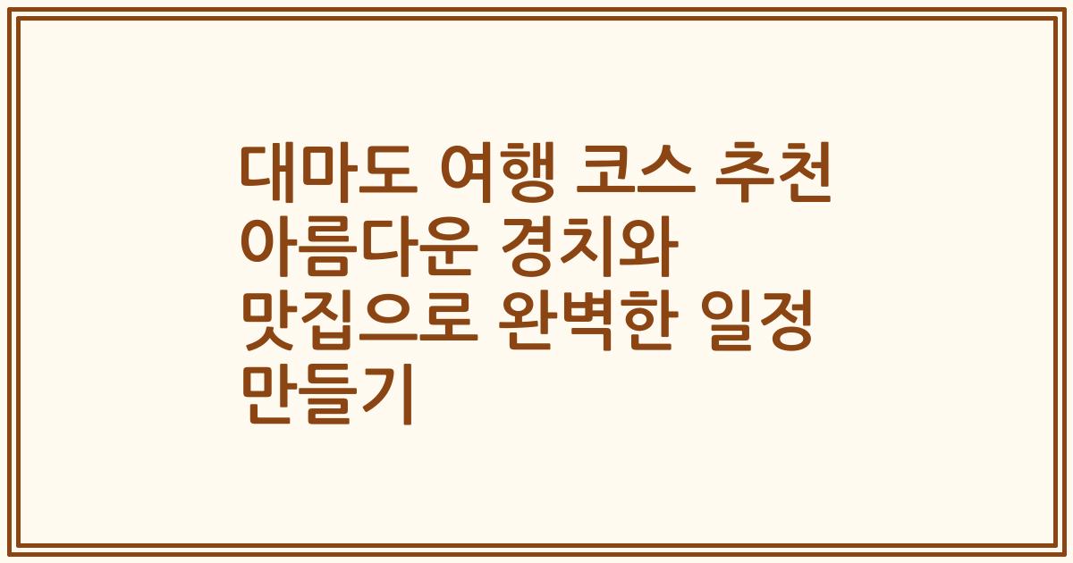 대마도 여행 코스 추천 아름다운 경치와 맛집으로 완벽한 일정 만들기