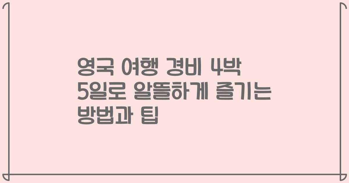 영국 여행 경비 4박 5일로 알뜰하게 즐기는 방법과 팁