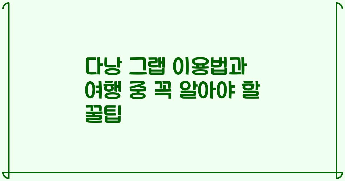 다낭 그랩 이용법과 여행 중 꼭 알아야 할 꿀팁